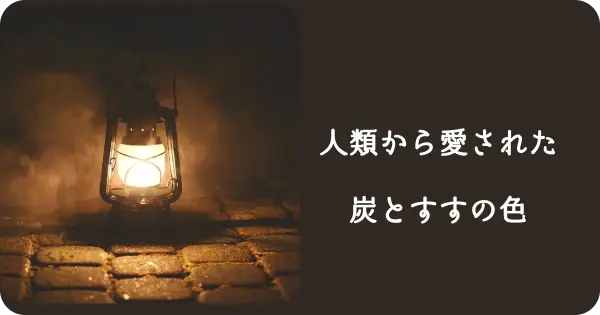 古代から人類に愛された炭と煤の色