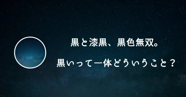 真っ黒・漆黒・黒色無双。黒いって一体どういうこと？
